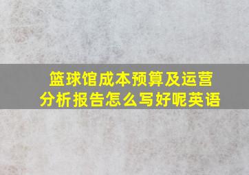 篮球馆成本预算及运营分析报告怎么写好呢英语