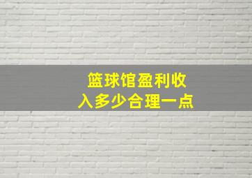 篮球馆盈利收入多少合理一点