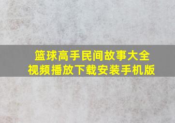 篮球高手民间故事大全视频播放下载安装手机版