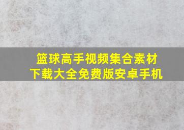 篮球高手视频集合素材下载大全免费版安卓手机