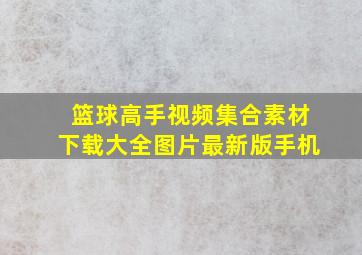 篮球高手视频集合素材下载大全图片最新版手机