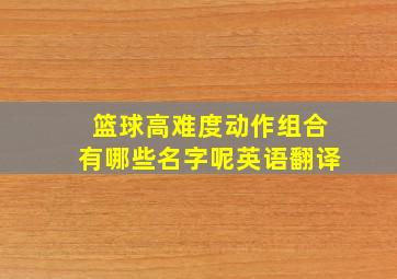 篮球高难度动作组合有哪些名字呢英语翻译