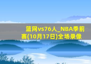 篮网vs76人_NBA季前赛(10月17日)全场录像