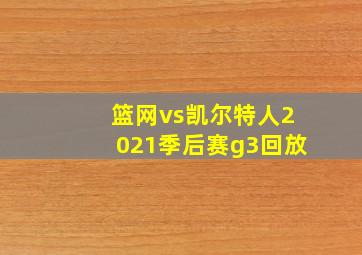 篮网vs凯尔特人2021季后赛g3回放