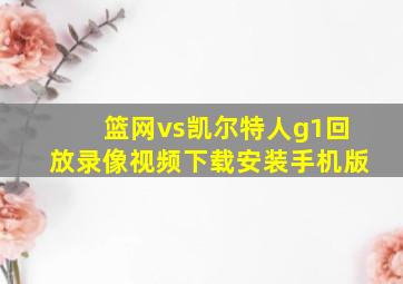 篮网vs凯尔特人g1回放录像视频下载安装手机版