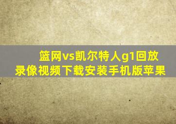 篮网vs凯尔特人g1回放录像视频下载安装手机版苹果