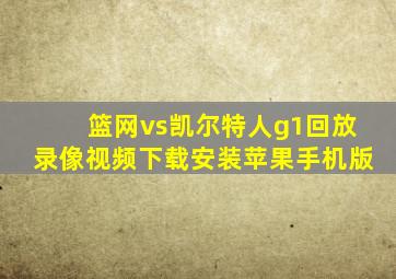 篮网vs凯尔特人g1回放录像视频下载安装苹果手机版