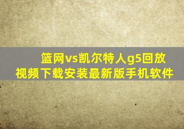 篮网vs凯尔特人g5回放视频下载安装最新版手机软件