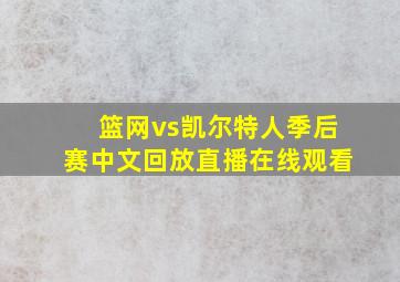 篮网vs凯尔特人季后赛中文回放直播在线观看