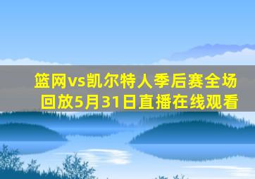 篮网vs凯尔特人季后赛全场回放5月31日直播在线观看