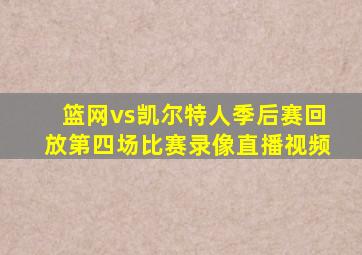 篮网vs凯尔特人季后赛回放第四场比赛录像直播视频