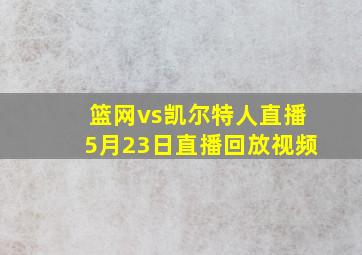 篮网vs凯尔特人直播5月23日直播回放视频