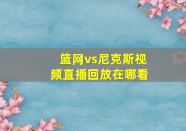 篮网vs尼克斯视频直播回放在哪看