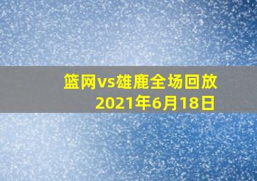 篮网vs雄鹿全场回放2021年6月18日