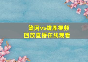 篮网vs雄鹿视频回放直播在线观看