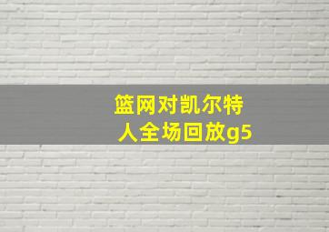 篮网对凯尔特人全场回放g5