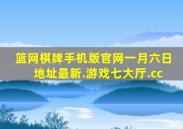 篮网棋牌手机版官网一月六日地址最新.游戏七大厅.cc