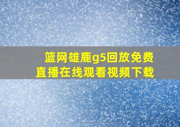 篮网雄鹿g5回放免费直播在线观看视频下载