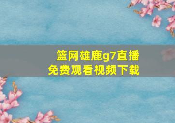 篮网雄鹿g7直播免费观看视频下载