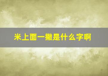 米上面一撇是什么字啊