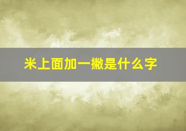 米上面加一撇是什么字