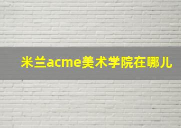 米兰acme美术学院在哪儿