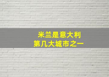 米兰是意大利第几大城市之一