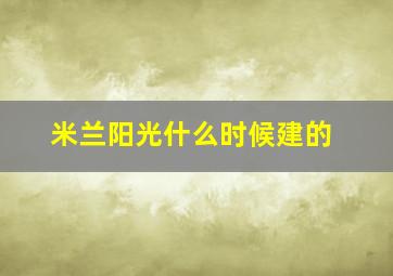 米兰阳光什么时候建的