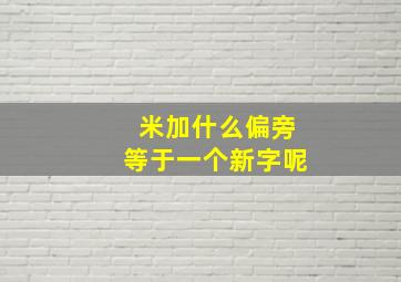 米加什么偏旁等于一个新字呢