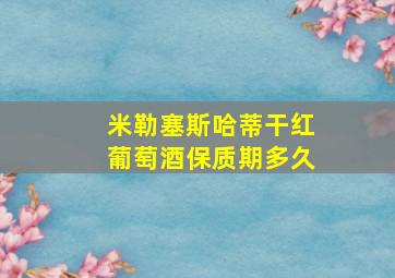 米勒塞斯哈蒂干红葡萄酒保质期多久