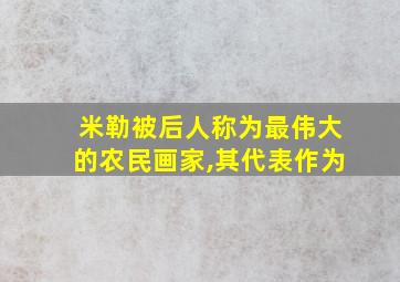 米勒被后人称为最伟大的农民画家,其代表作为