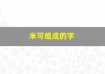 米可组成的字