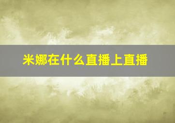 米娜在什么直播上直播