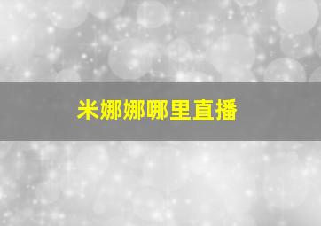 米娜娜哪里直播