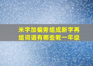 米字加偏旁组成新字再组词语有哪些呢一年级