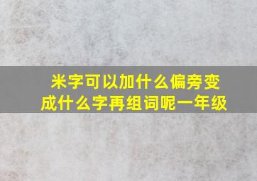 米字可以加什么偏旁变成什么字再组词呢一年级