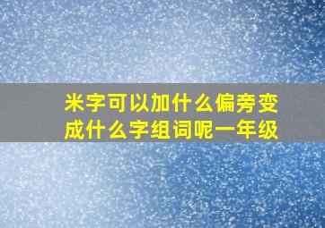 米字可以加什么偏旁变成什么字组词呢一年级