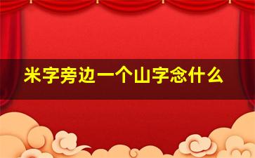 米字旁边一个山字念什么