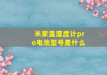 米家温湿度计pro电池型号是什么