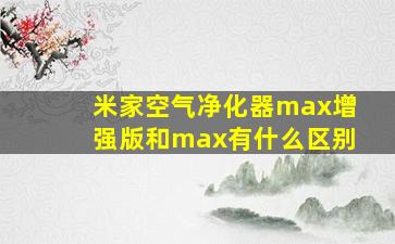 米家空气净化器max增强版和max有什么区别