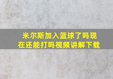 米尔斯加入篮球了吗现在还能打吗视频讲解下载