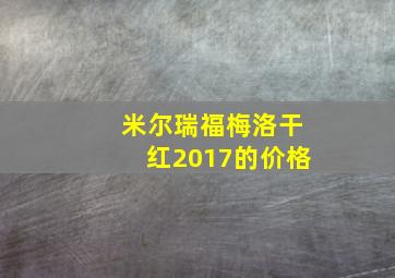 米尔瑞福梅洛干红2017的价格