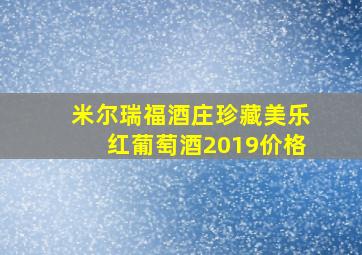 米尔瑞福酒庄珍藏美乐红葡萄酒2019价格