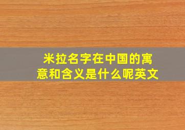 米拉名字在中国的寓意和含义是什么呢英文