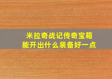 米拉奇战记传奇宝箱能开出什么装备好一点