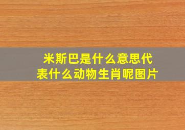 米斯巴是什么意思代表什么动物生肖呢图片