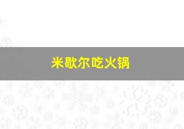 米歇尔吃火锅