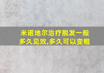 米诺地尔治疗脱发一般多久见效,多久可以变粗