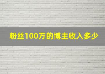 粉丝100万的博主收入多少