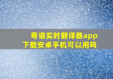 粤语实时翻译器app下载安卓手机可以用吗